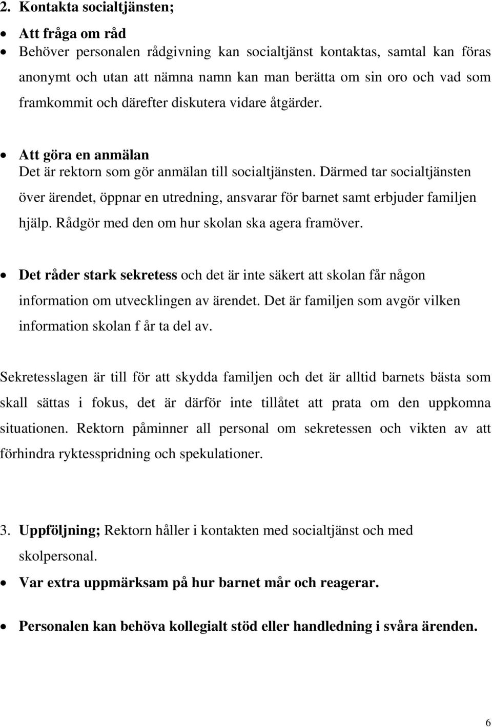 Därmed tar socialtjänsten över ärendet, öppnar en utredning, ansvarar för barnet samt erbjuder familjen hjälp. Rådgör med den om hur skolan ska agera framöver.