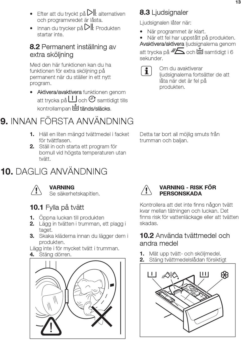 Aktivera/avaktivera funktionen genom att trycka på och samtidigt tills kontrollampan tänds/släcks. 9. INNAN FÖRSTA ANVÄNDNING 1. Häll en liten mängd tvättmedel i facket för tvättfasen. 2.