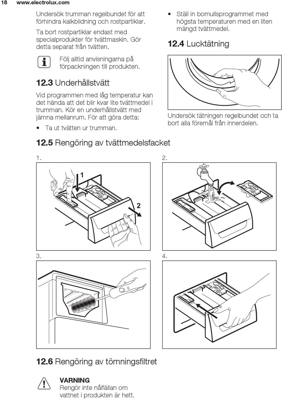 3 Underhållstvätt Vid programmen med låg temperatur kan det hända att det blir kvar lite tvättmedel i trumman. Kör en underhållstvätt med jämna mellanrum.