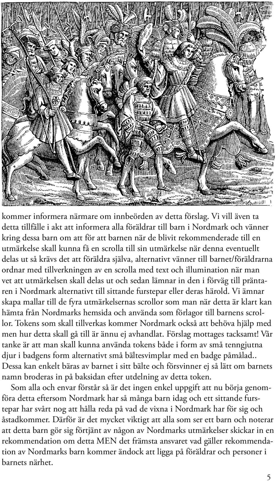 få en scrolla till sin utmärkelse när denna eventuellt delas ut så krävs det att föräldra själva, alternativt vänner till barnet/föräldrarna ordnar med tillverkningen av en scrolla med text och