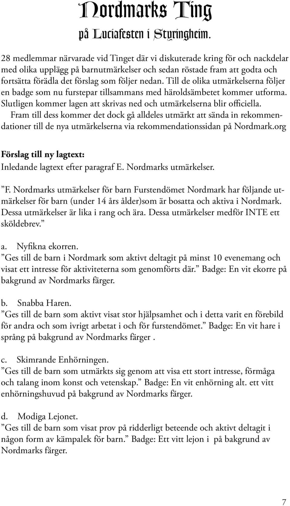 Till de olika utmärkelserna följer en badge som nu furstepar tillsammans med häroldsämbetet kommer utforma. Slutligen kommer lagen att skrivas ned och utmärkelserna blir officiella.