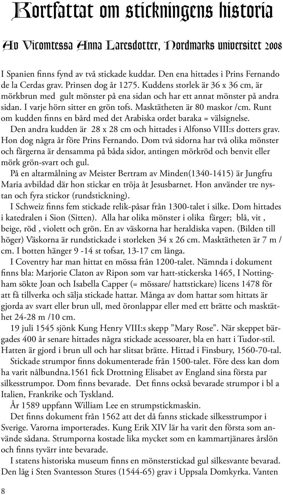 Runt om kudden finns en bård med det Arabiska ordet baraka = välsignelse. Den andra kudden är 28 x 28 cm och hittades i Alfonso VIII:s dotters grav. Hon dog några år före Prins Fernando.