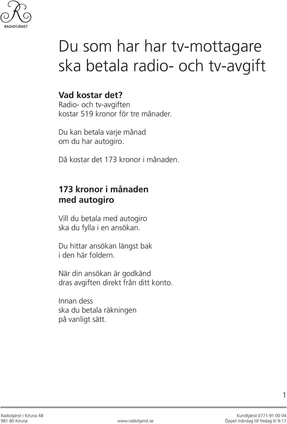 Då kostar det 173 kronor i månaden. 173 kronor i månaden med autogiro Vill du betala med autogiro ska du fylla i en ansökan.