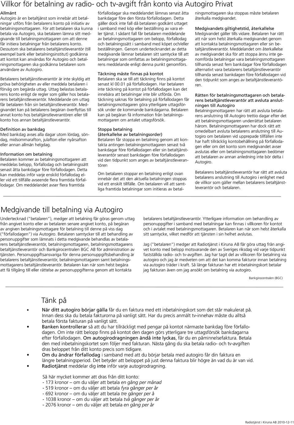 Dessutom ska betalarens betaltjänstleverantör (till exempel bank eller betalningsinstitut) godkänna att kontot kan användas för Autogiro och betalningsmottagaren ska godkänna betalaren som användare