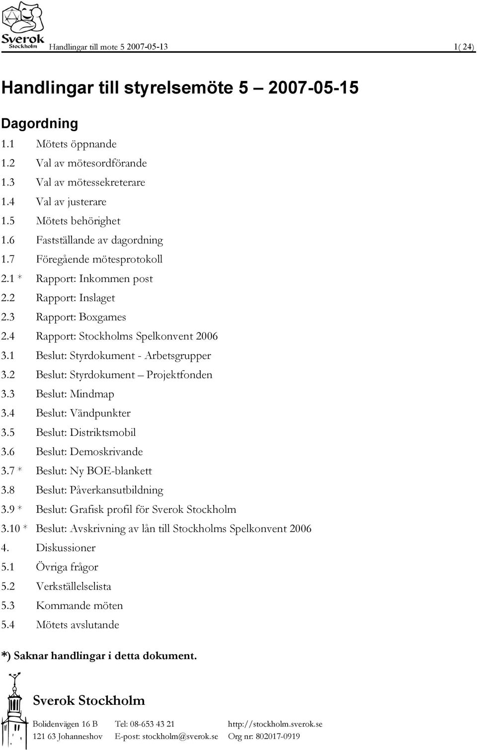 1 Beslut: Styrdokument - Arbetsgrupper 3.2 Beslut: Styrdokument Projektfonden 3.3 Beslut: Mindmap 3.4 Beslut: Vändpunkter 3.5 Beslut: Distriktsmobil 3.6 Beslut: Demoskrivande 3.