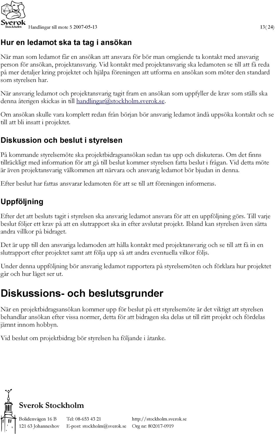 Vid kontakt med projektansvarig ska ledamoten se till att få reda på mer detaljer kring projektet och hjälpa föreningen att utforma en ansökan som möter den standard som styrelsen har.