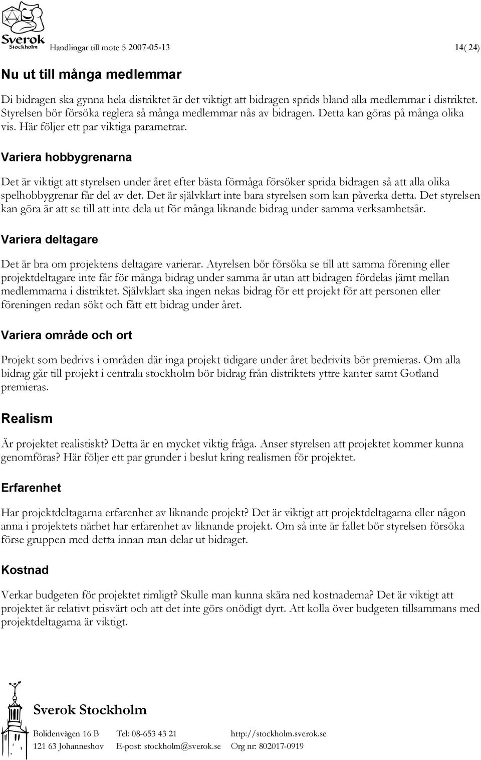 Variera hobbygrenarna Det är viktigt att styrelsen under året efter bästa förmåga försöker sprida bidragen så att alla olika spelhobbygrenar får del av det.