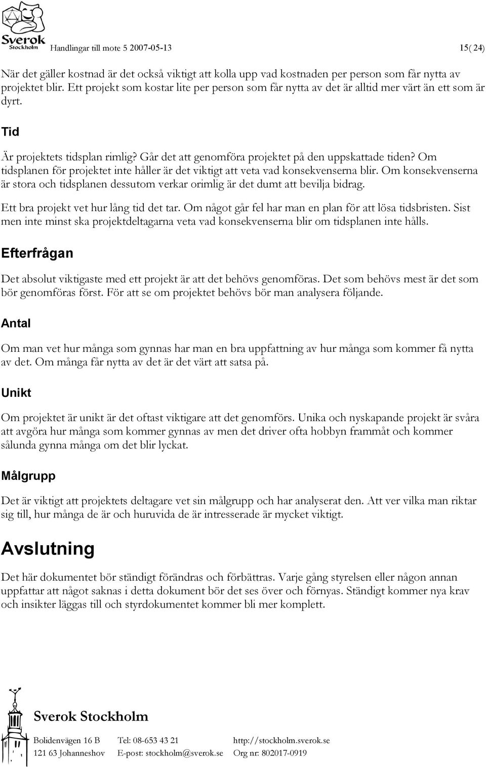 Om tidsplanen för projektet inte håller är det viktigt att veta vad konsekvenserna blir. Om konsekvenserna är stora och tidsplanen dessutom verkar orimlig är det dumt att bevilja bidrag.