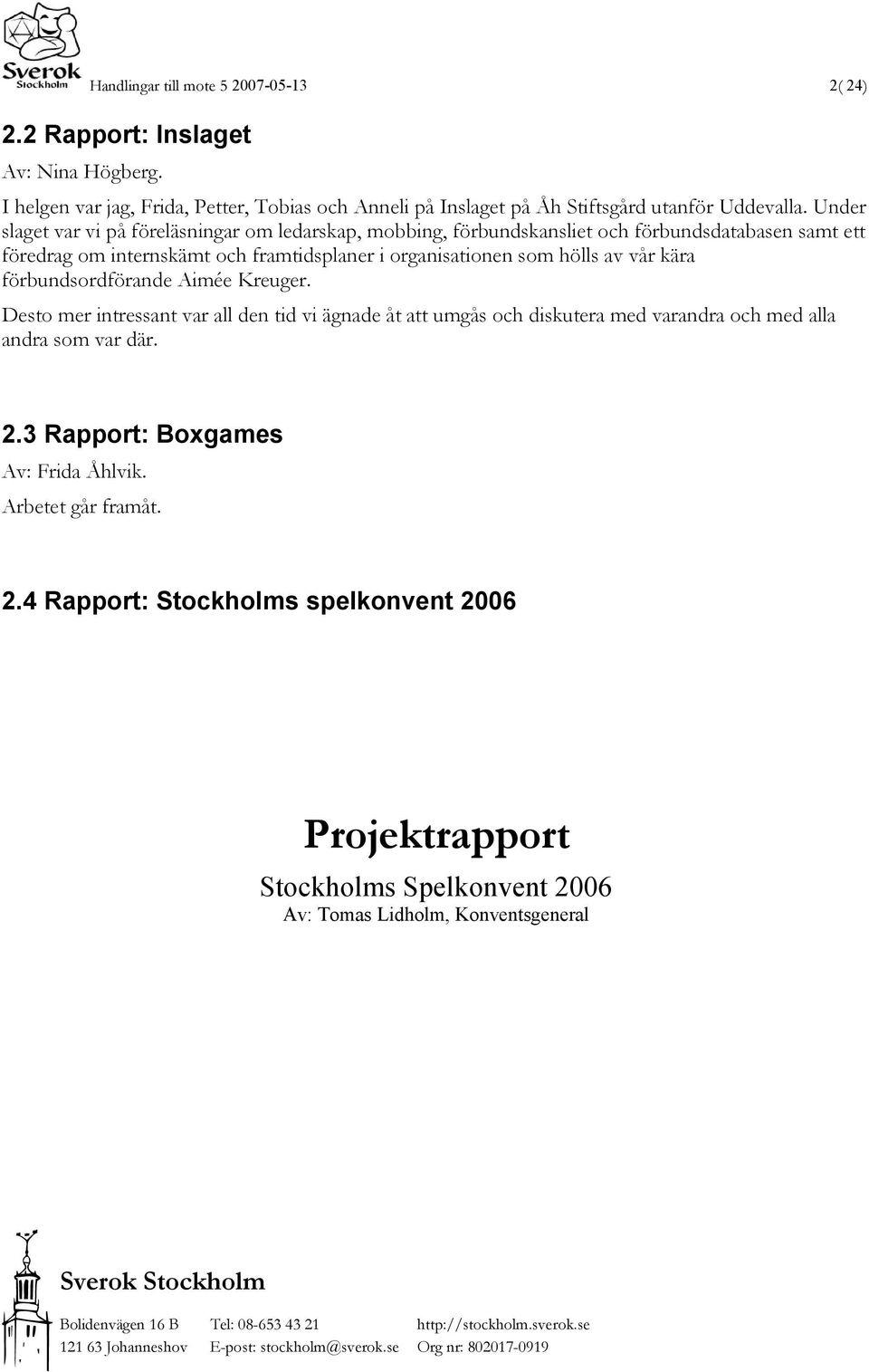 Under slaget var vi på föreläsningar om ledarskap, mobbing, förbundskansliet och förbundsdatabasen samt ett föredrag om internskämt och framtidsplaner i organisationen som