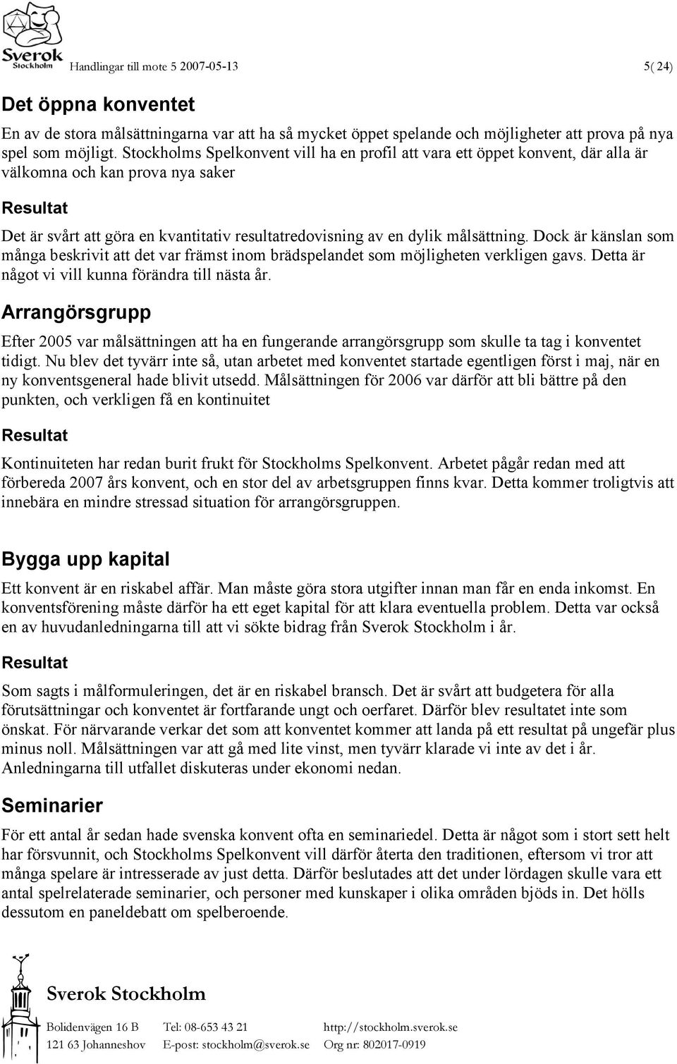målsättning. Dock är känslan som många beskrivit att det var främst inom brädspelandet som möjligheten verkligen gavs. Detta är något vi vill kunna förändra till nästa år.