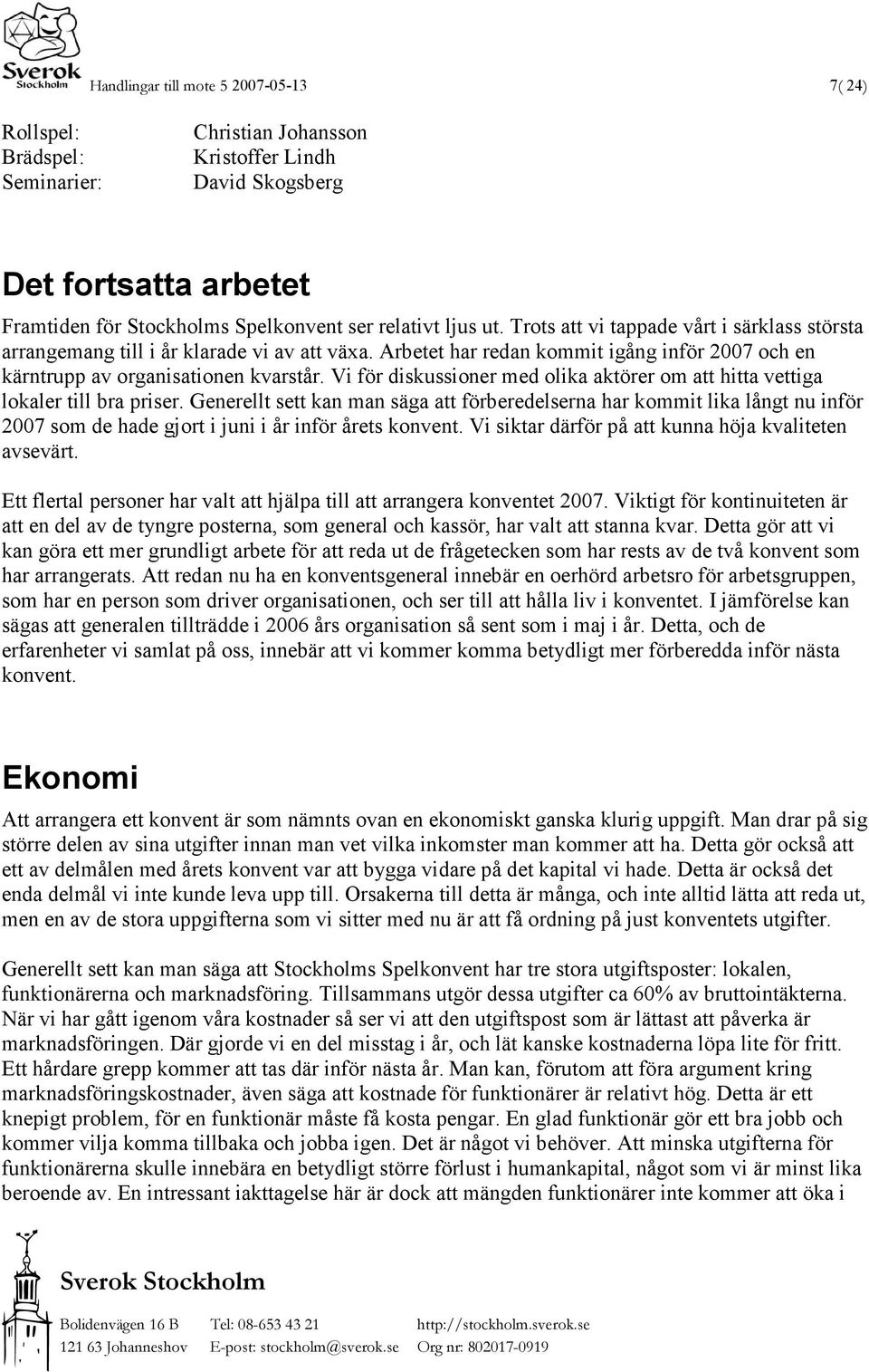 Vi för diskussioner med olika aktörer om att hitta vettiga lokaler till bra priser.