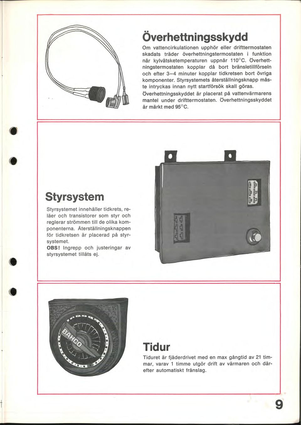 Styrsystemets återställningsknapp måste intryckas innan nytt startförsök skall göras. Överhettningsskyddet är placerat på vattenvärmarens mantel under drifttermostaten.
