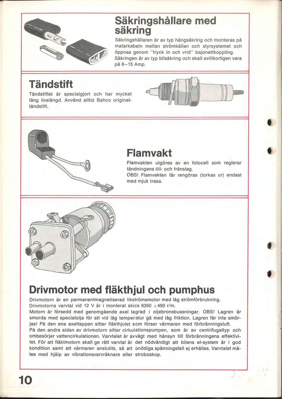 Säkringen är av typ bilsäkring och skall ovillkorligen vara på 8-15 Amp. Flamvakt Flamvakten utgöres aven fotocell som reglerar tändningens till- och frånslag. OBS!