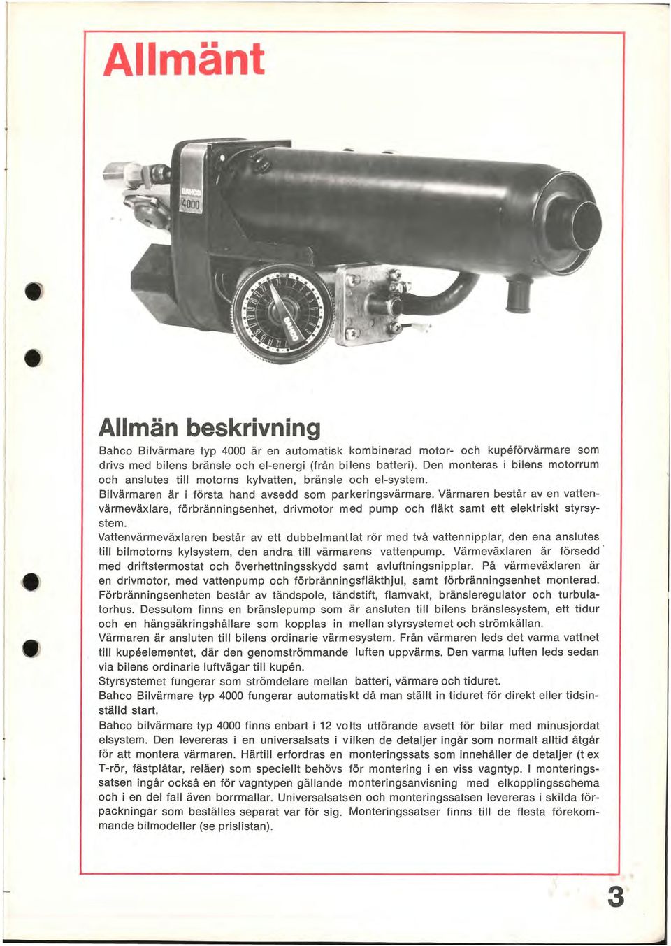 Värmaren består aven vattenvärmeväxlare, förbränningsenhet, drivmotor med pump och fläkt samt ett elektriskt styrsystem.