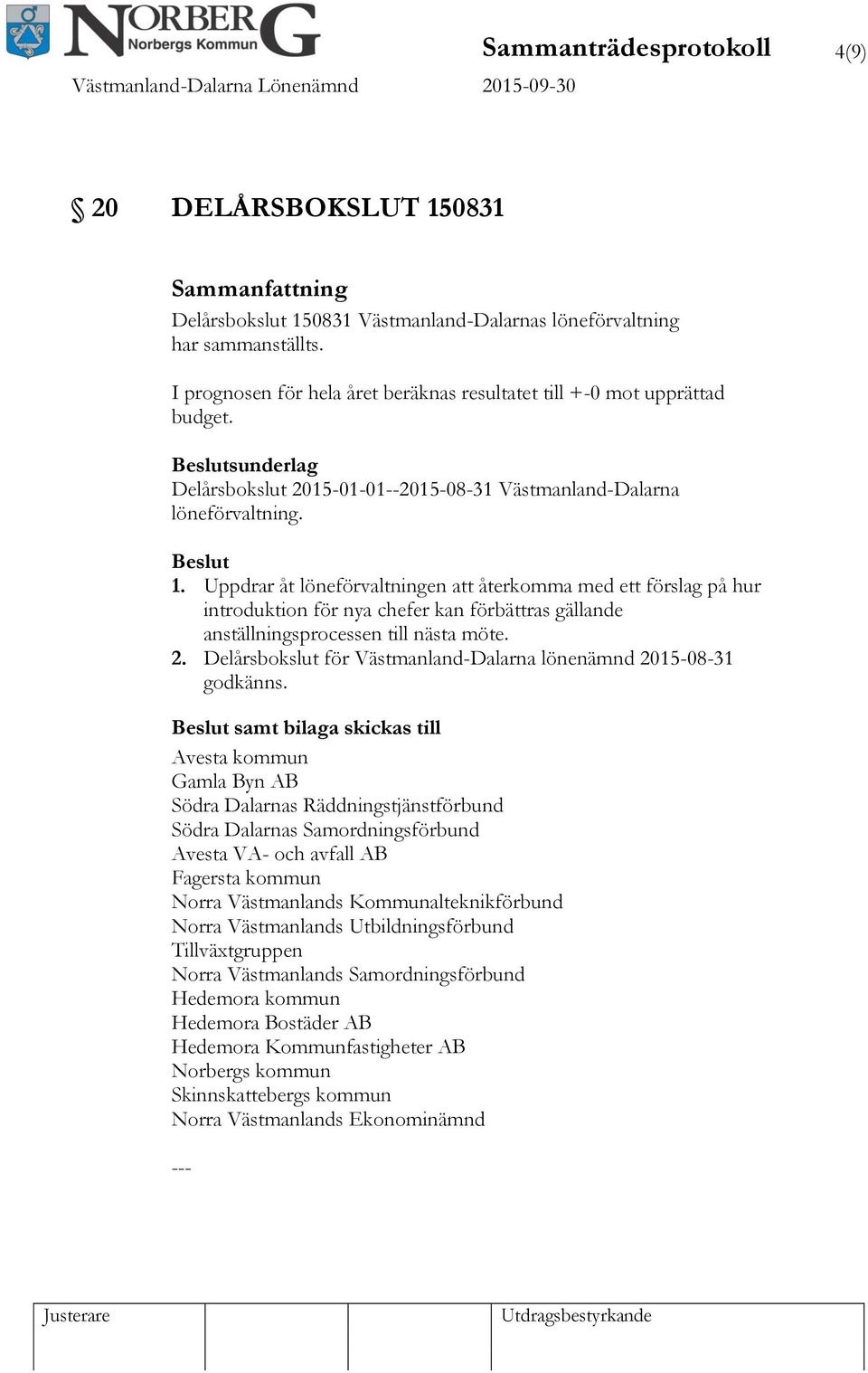 Uppdrar åt löneförvaltningen att återkomma med ett förslag på hur introduktion för nya chefer kan förbättras gällande anställningsprocessen till nästa möte. 2.
