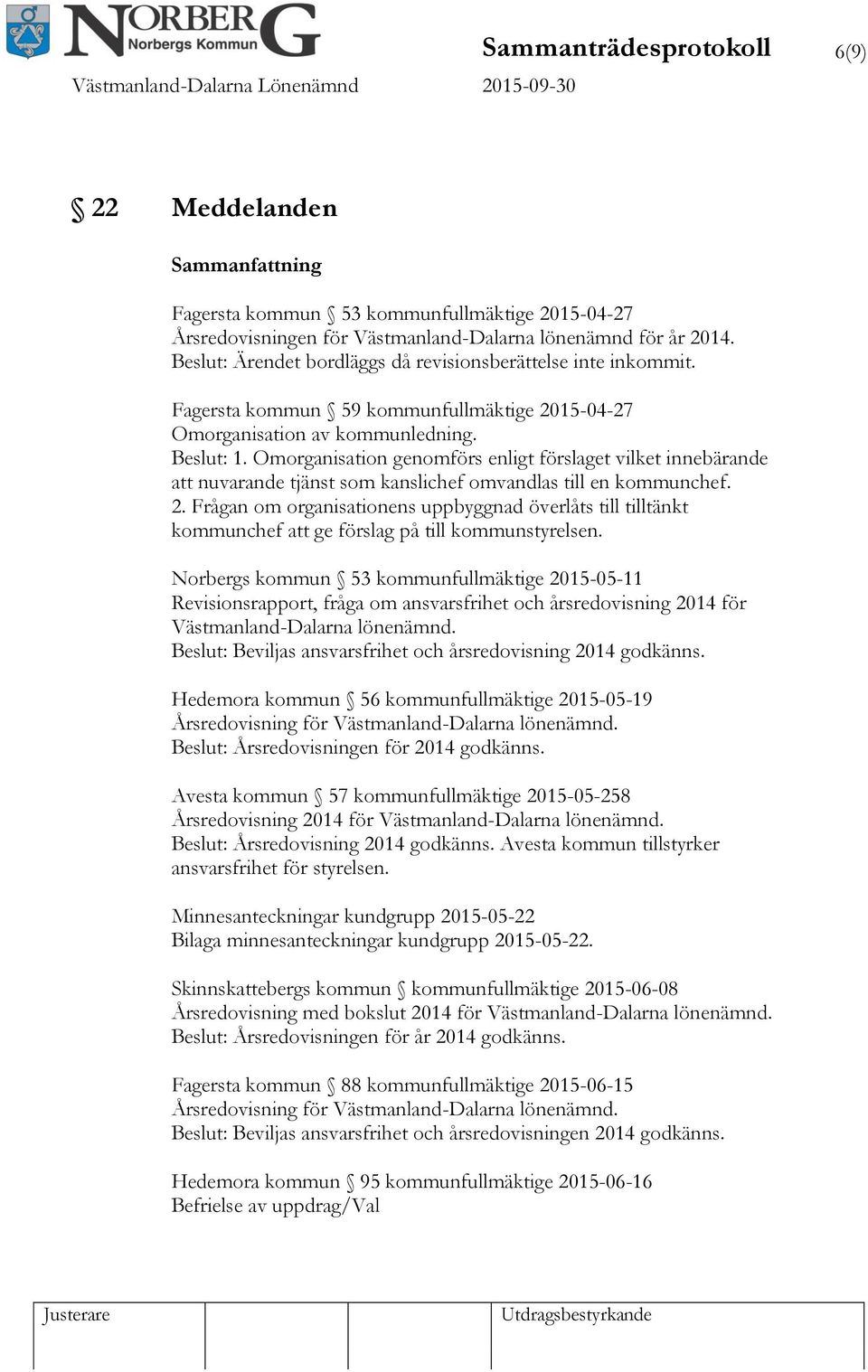 Omorganisation genomförs enligt förslaget vilket innebärande att nuvarande tjänst som kanslichef omvandlas till en kommunchef. 2.