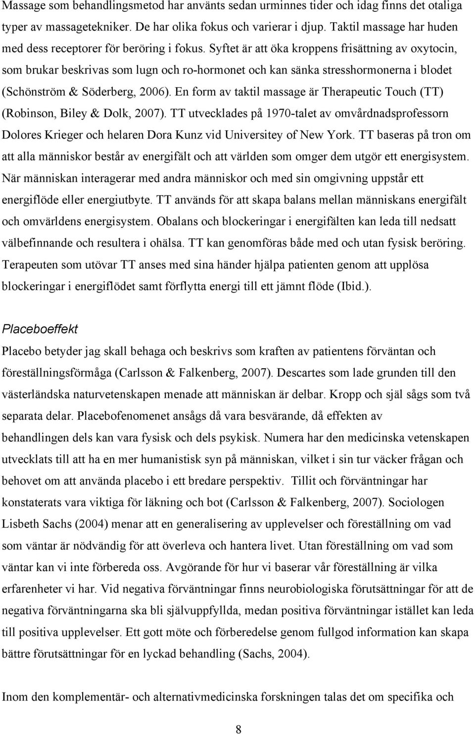 Syftet är att öka kroppens frisättning av oxytocin, som brukar beskrivas som lugn och ro-hormonet och kan sänka stresshormonerna i blodet (Schönström & Söderberg, 2006).