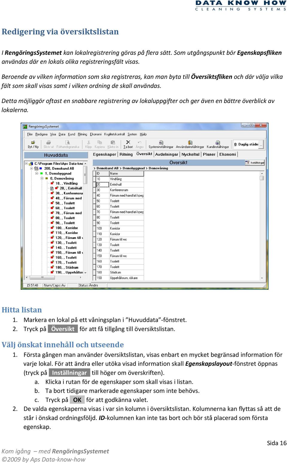 Detta möjliggör oftast en snabbare registrering av lokaluppgifter och ger även en bättre överblick av lokalerna. Hitta listan 1. Markera en lokal på ett våningsplan i Huvuddata -fönstret. 2.