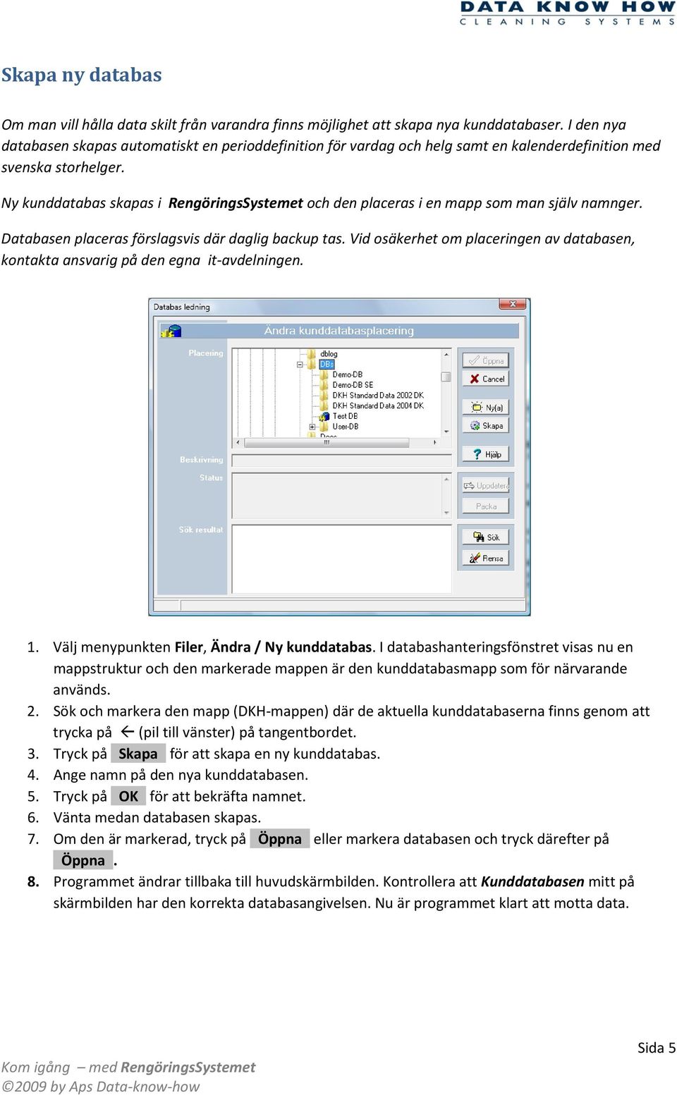 Ny kunddatabas skapas i RengöringsSystemet och den placeras i en mapp som man själv namnger. Databasen placeras förslagsvis där daglig backup tas.