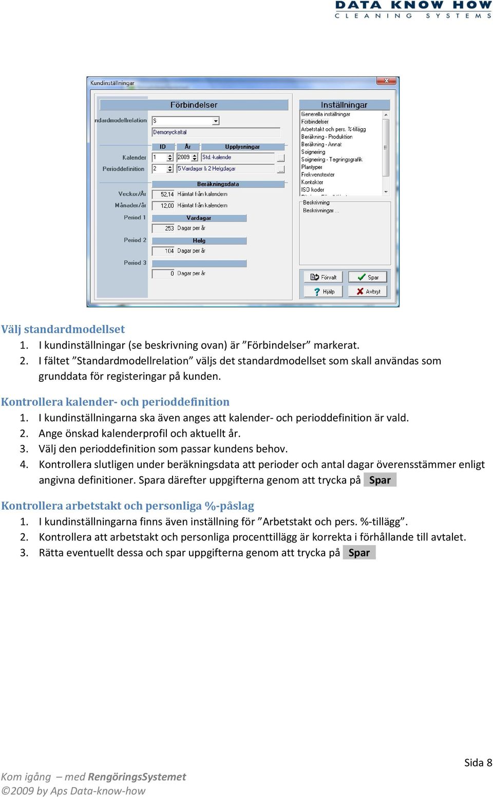 I kundinställningarna ska även anges att kalender- och perioddefinition är vald. 2. Ange önskad kalenderprofil och aktuellt år. 3. Välj den perioddefinition som passar kundens behov. 4.