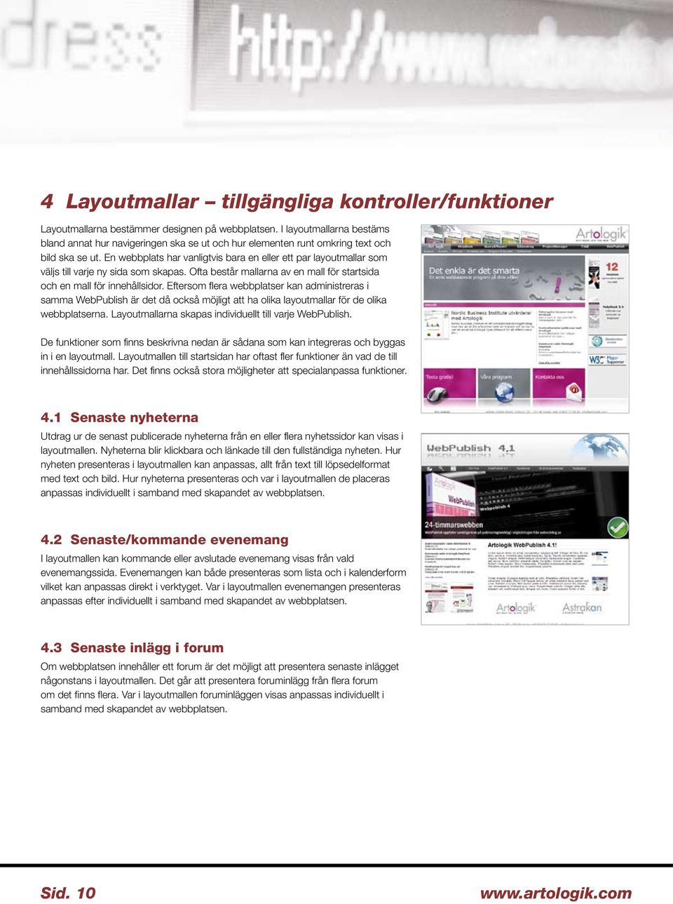 En webbplats har vanligtvis bara en eller ett par layoutmallar som väljs till varje ny sida som skapas. Ofta består mallarna av en mall för startsida och en mall för innehållsidor.