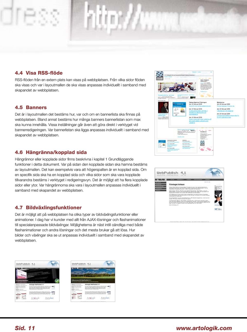 5 Banners Det är i layoutmallen det bestäms hur, var och om en bannerlista ska finnas på webbplatsen. Bland annat bestäms hur många banners bannerlistan som max ska kunna innehålla.
