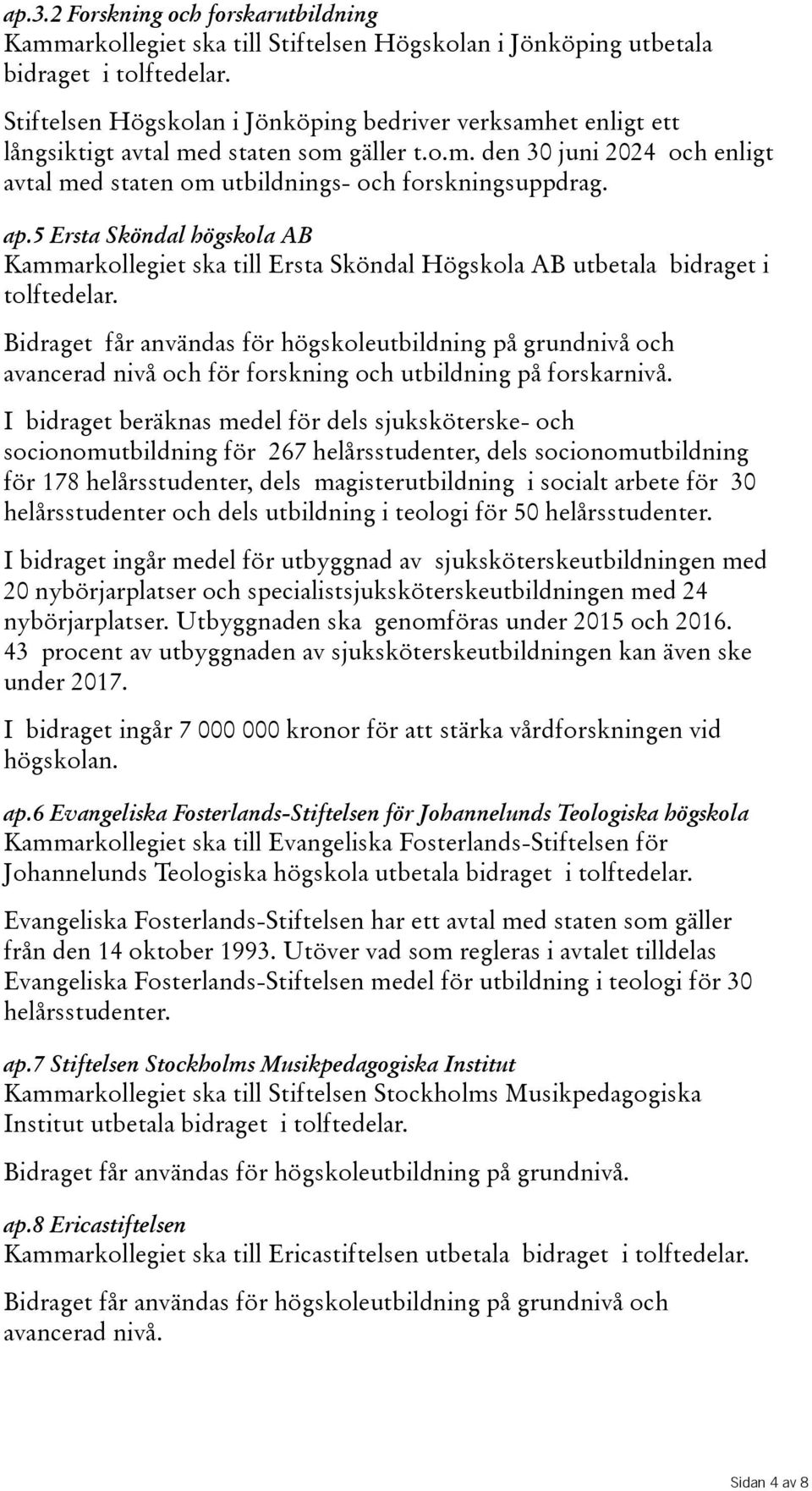 5 Ersta Sköndal högskola AB Kammarkollegiet ska till Ersta Sköndal Högskola AB utbetala bidraget i tolftedelar.