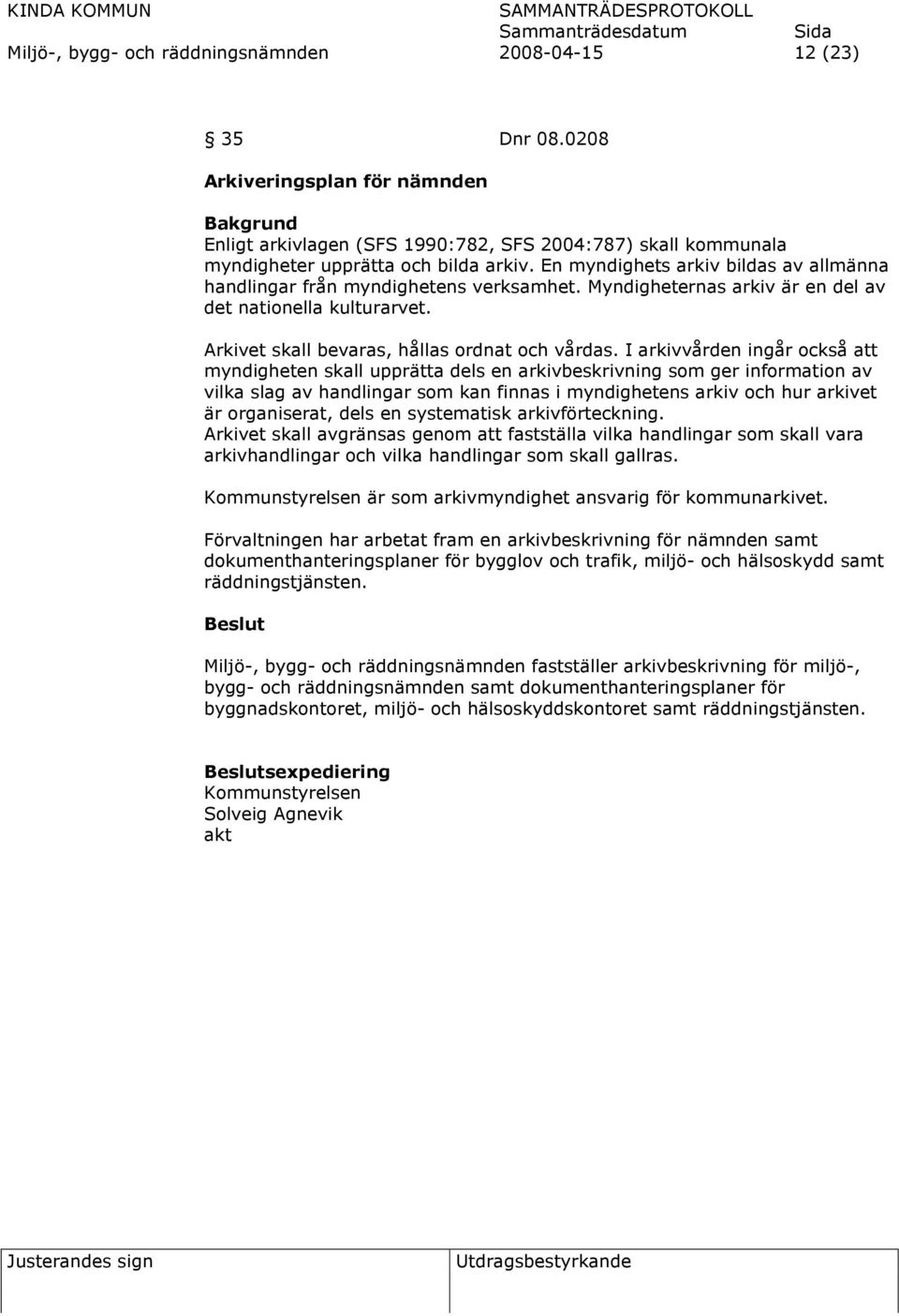 En myndighets arkiv bildas av allmänna handlingar från myndighetens verksamhet. Myndigheternas arkiv är en del av det nationella kulturarvet. Arkivet skall bevaras, hållas ordnat och vårdas.