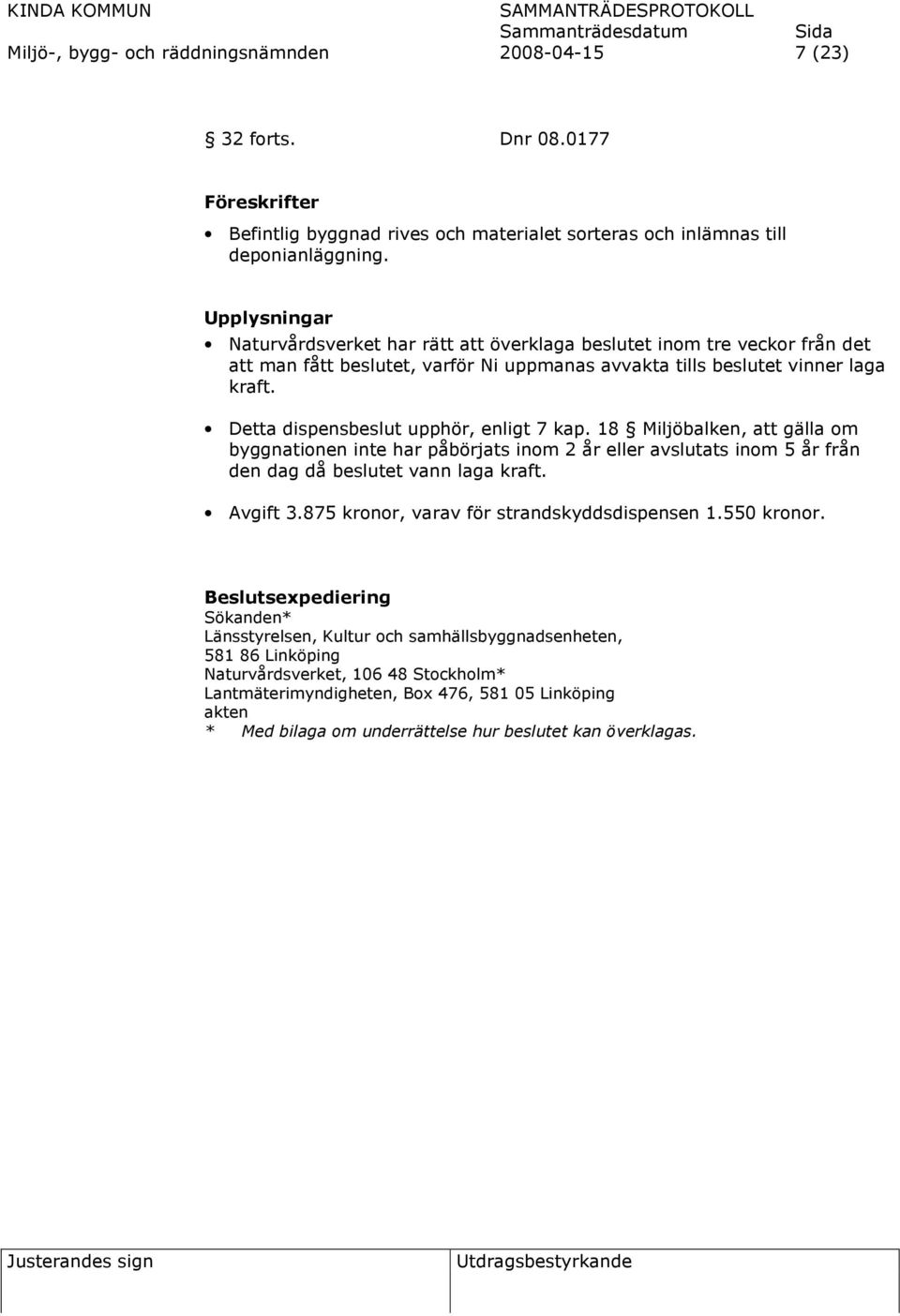 Detta dispensbeslut upphör, enligt 7 kap. 18 Miljöbalken, att gälla om byggnationen inte har påbörjats inom 2 år eller avslutats inom 5 år från den dag då beslutet vann laga kraft. Avgift 3.