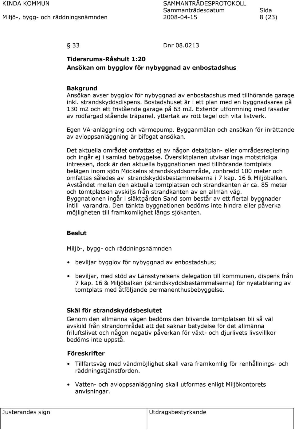 Bostadshuset är i ett plan med en byggnadsarea på 130 m2 och ett fristående garage på 63 m2. Exteriör utformning med fasader av rödfärgad stående träpanel, yttertak av rött tegel och vita listverk.