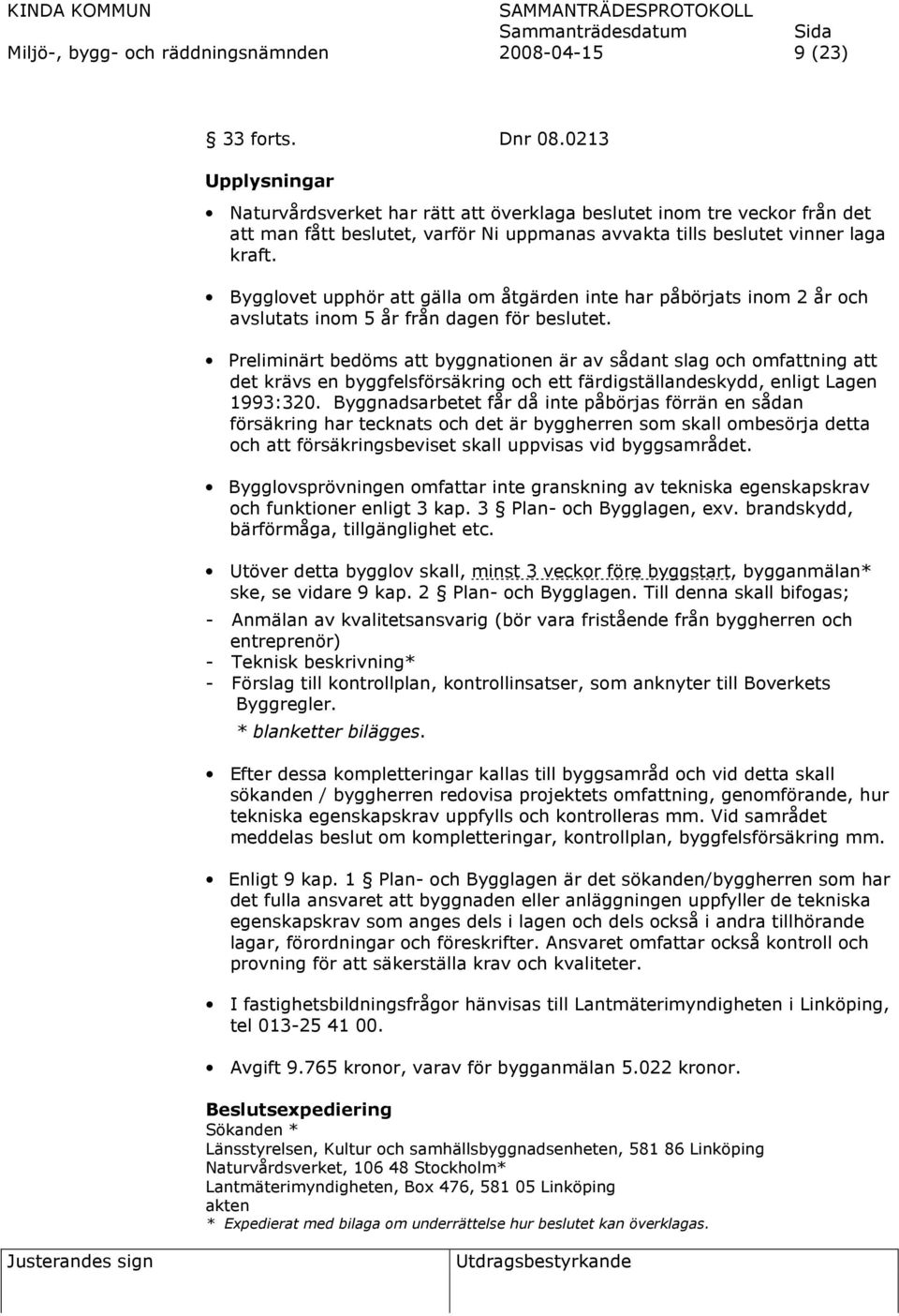 Bygglovet upphör att gälla om åtgärden inte har påbörjats inom 2 år och avslutats inom 5 år från dagen för beslutet.