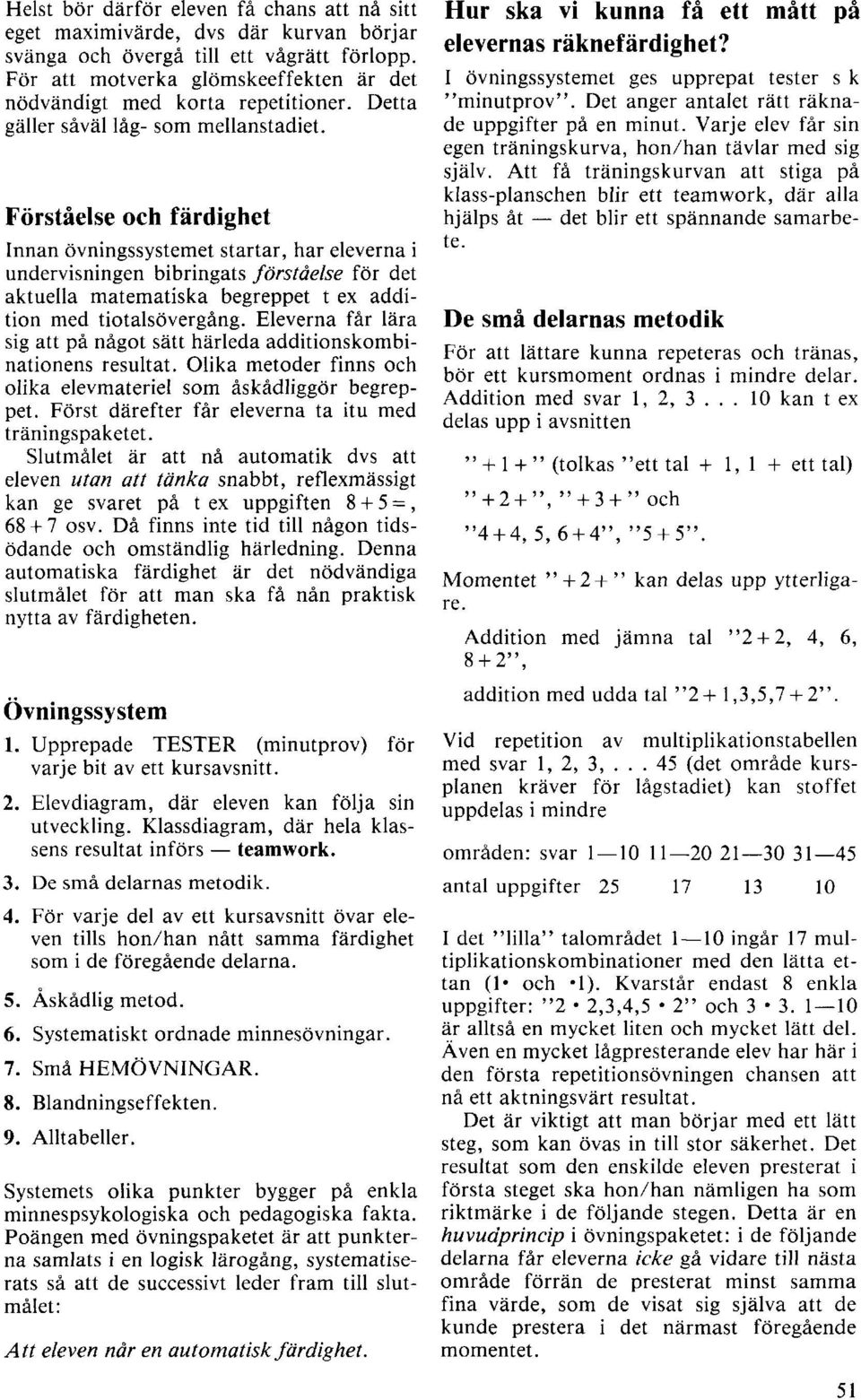 Förståelse och färdighet Innan övningssystemet startar, har eleverna i undervisningen bibringats förståelse för det aktuella matematiska begreppet t ex addition med tiotalsövergång.