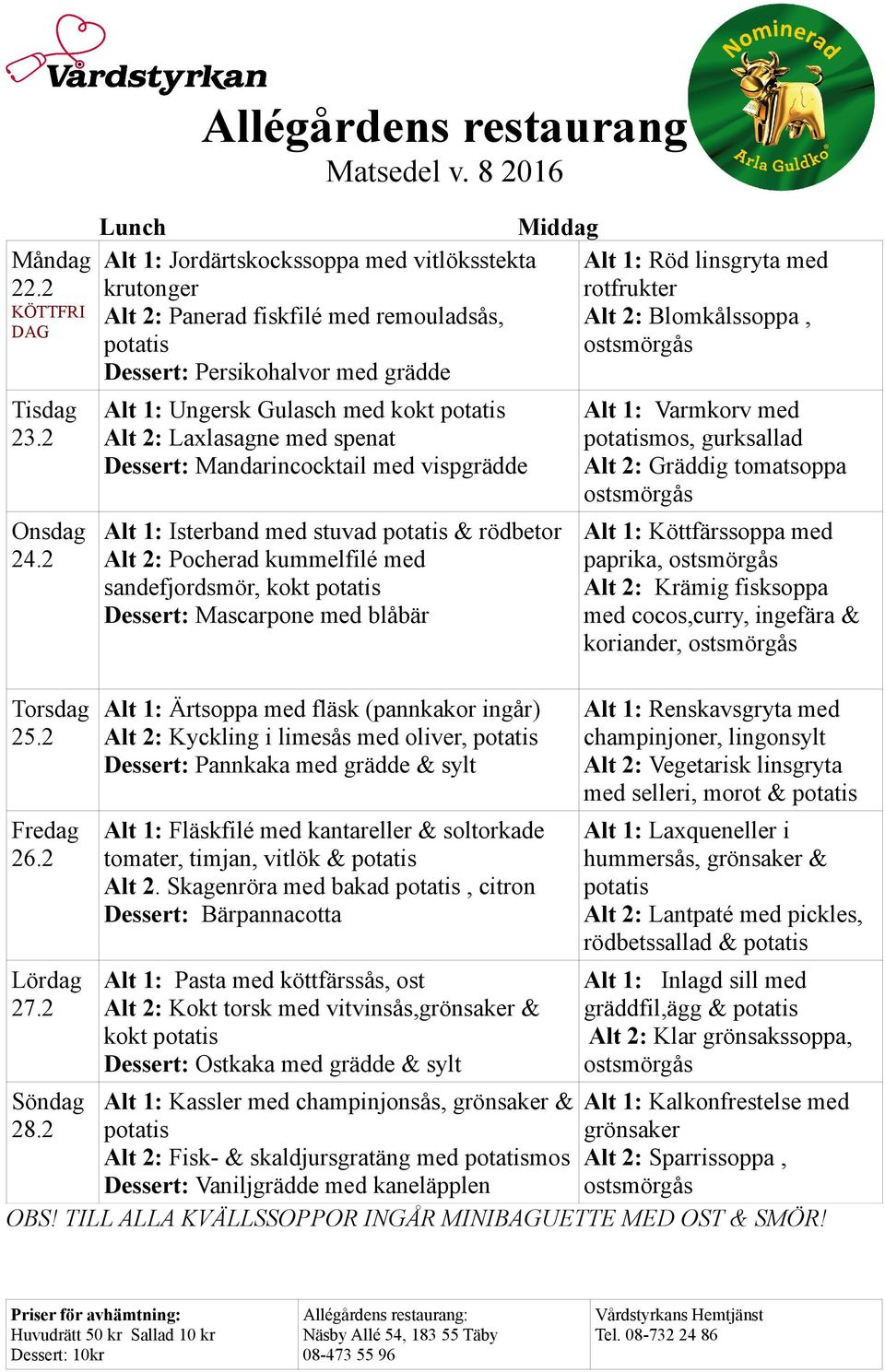 Ungersk Gulasch med kokt Alt 2: Laxlasagne med spenat Dessert: Mandarincocktail med vispgrädde Alt 1: Isterband med stuvad & rödbetor Alt 2: Pocherad kummelfilé med sandefjordsmör, kokt Dessert: