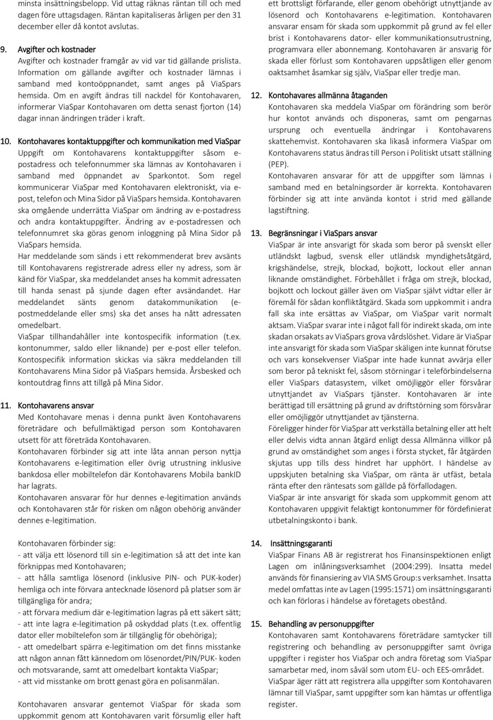 Information om gällande avgifter och kostnader lämnas i samband med kontoöppnandet, samt anges på ViaSpars hemsida.
