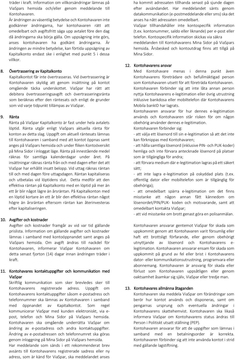 Om uppsägning inte görs, anses kontohavaren ha godkänt ändringarna. Är ändringen av mindre betydelse, kan förtida uppsägning av Kapitalkonto endast ske i enlighet med punkt 5 i dessa villkor. 8.