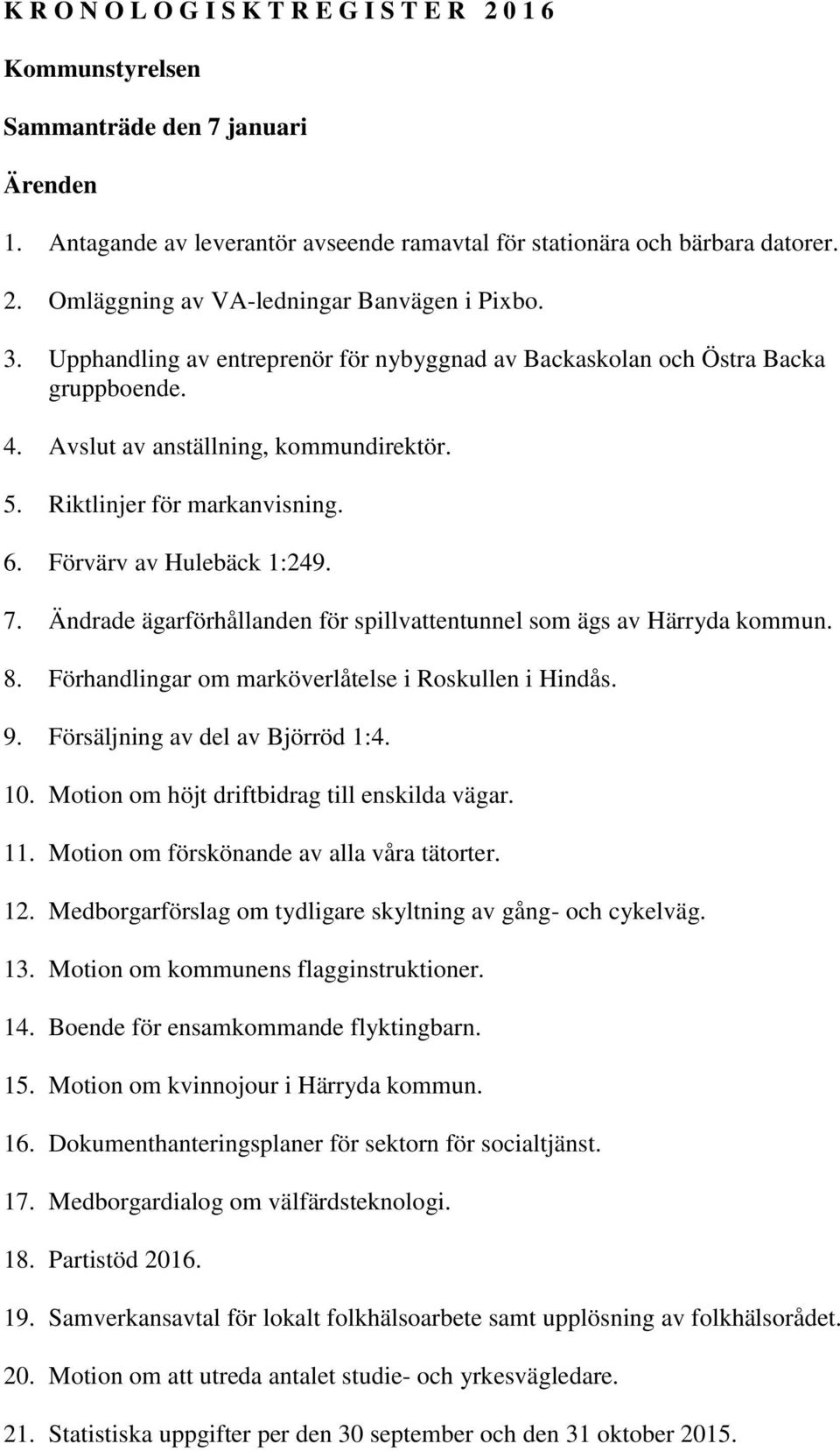 Ändrade ägarförhållanden för spillvattentunnel som ägs av Härryda kommun. 8. Förhandlingar om marköverlåtelse i Roskullen i Hindås. 9. Försäljning av del av Björröd 1:4. 10.