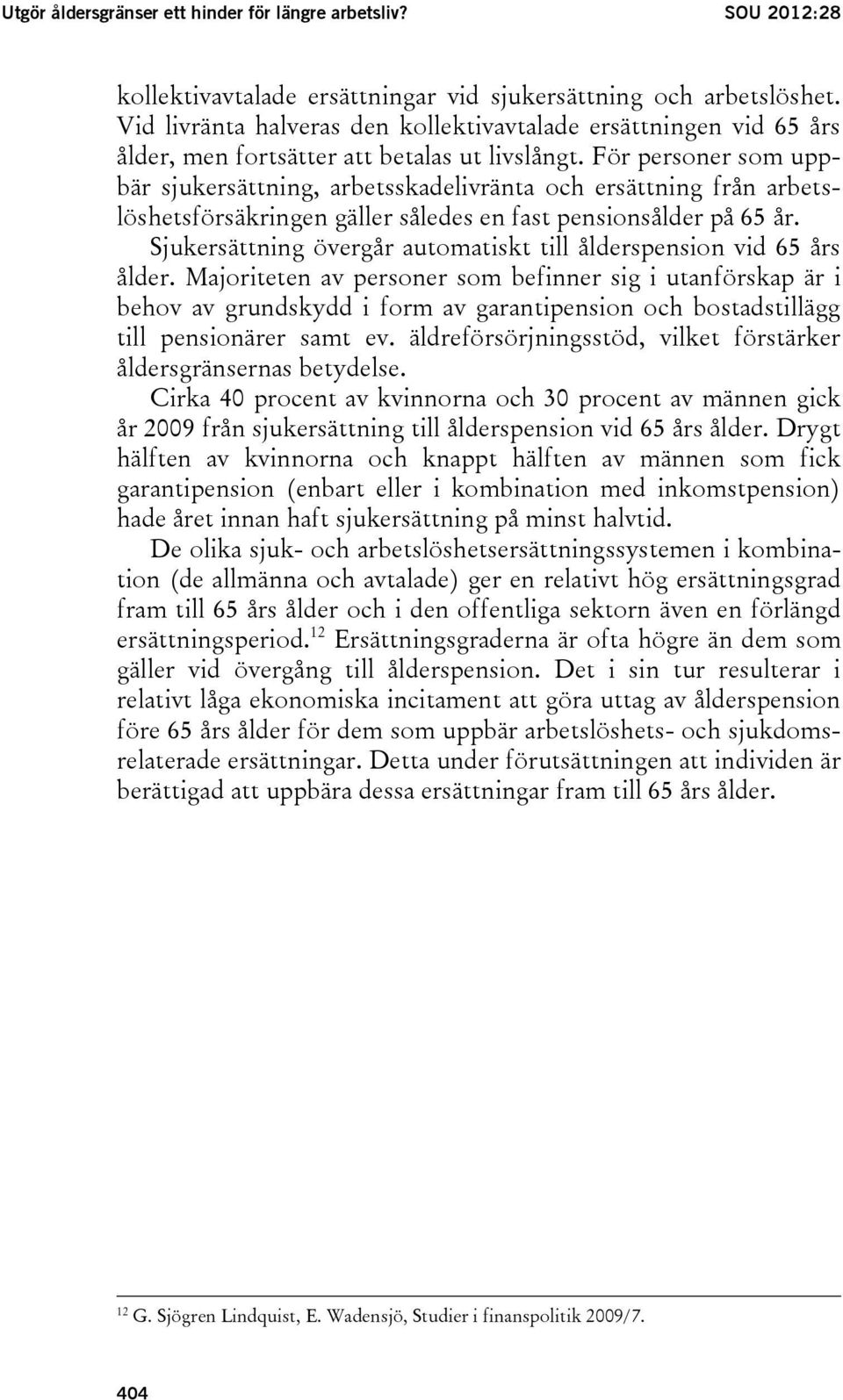 För personer som uppbär sjukersättning, arbetsskadelivränta och ersättning från arbetslöshetsförsäkringen gäller således en fast pensionsålder på 65 år.