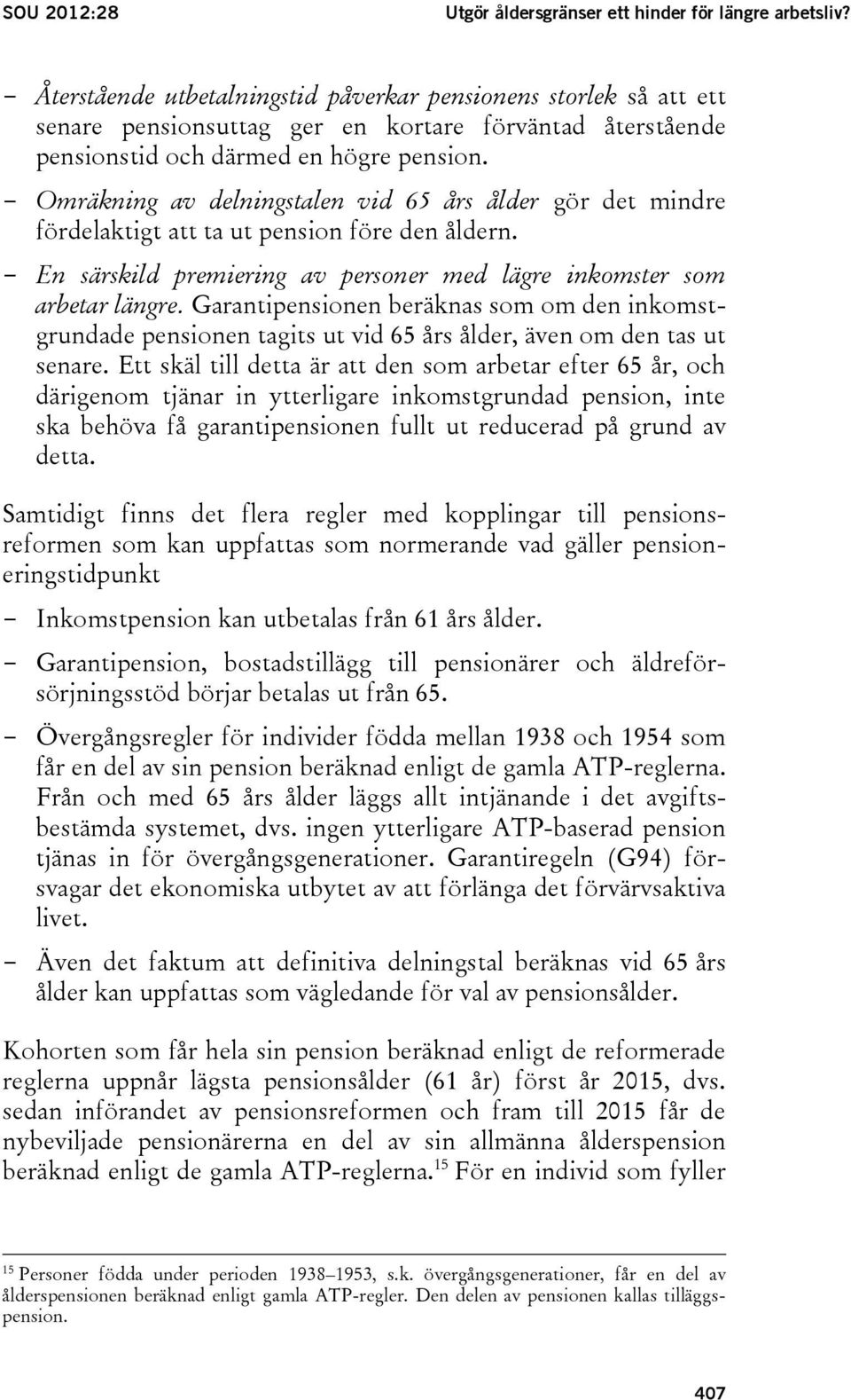 - Omräkning av delningstalen vid 65 års ålder gör det mindre fördelaktigt att ta ut pension före den åldern. - En särskild premiering av personer med lägre inkomster som arbetar längre.