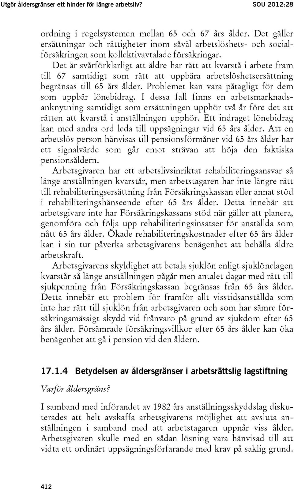 Det är svårförklarligt att äldre har rätt att kvarstå i arbete fram till 67 samtidigt som rätt att uppbära arbetslöshetsersättning begränsas till 65 års ålder.