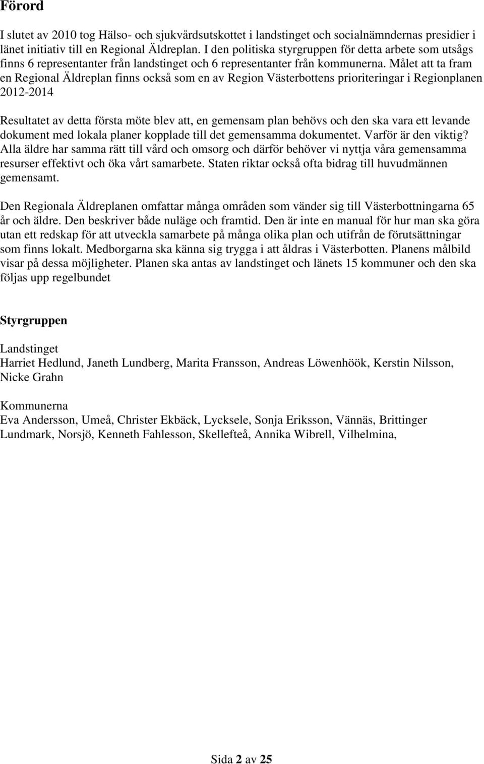 Målet att ta fram en Regional Äldreplan finns också som en av Region Västerbottens prioriteringar i Regionplanen 2012-2014 Resultatet av detta första möte blev att, en gemensam plan behövs och den