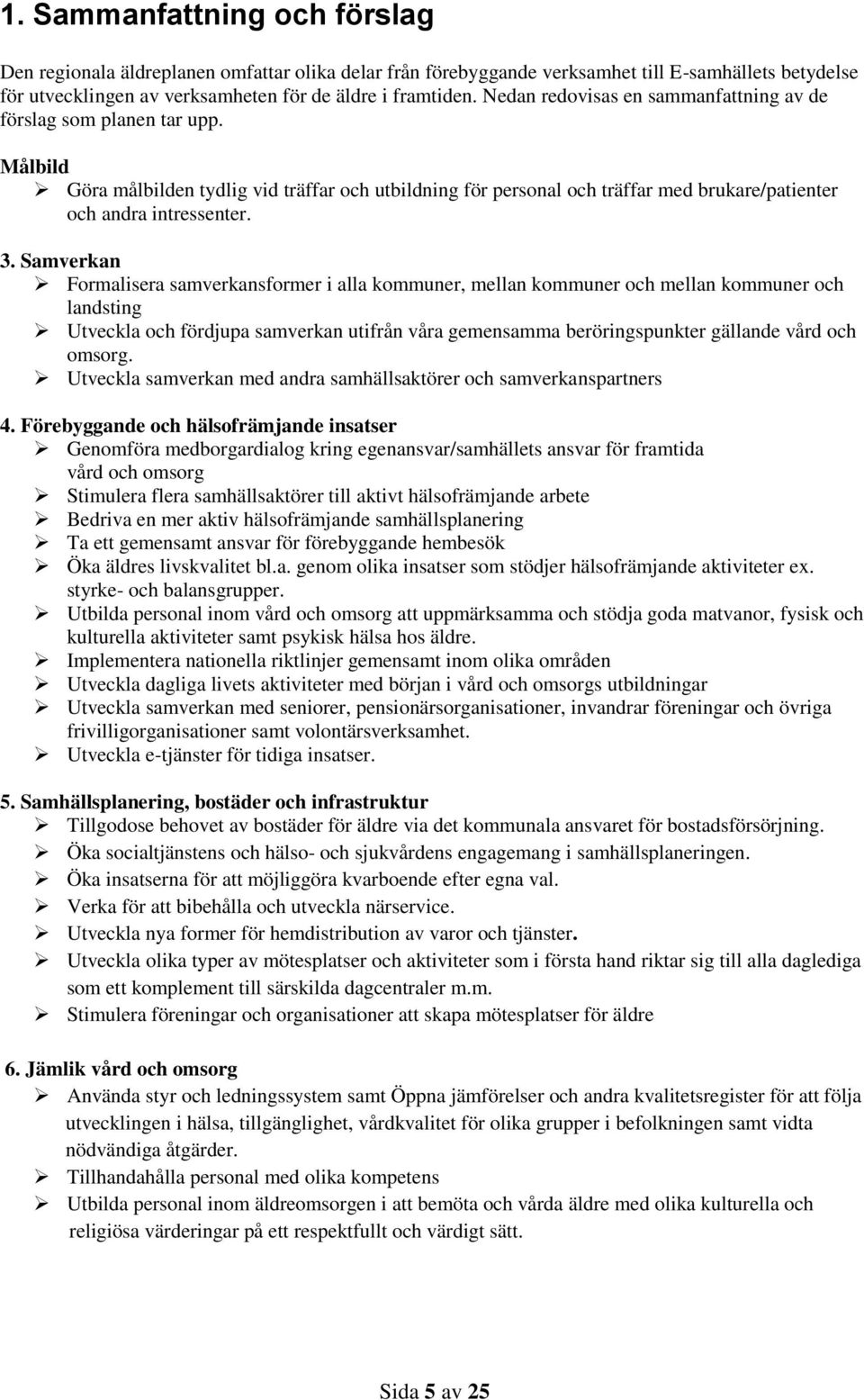 Samverkan Formalisera samverkansformer i alla kommuner, mellan kommuner och mellan kommuner och landsting Utveckla och fördjupa samverkan utifrån våra gemensamma beröringspunkter gällande vård och