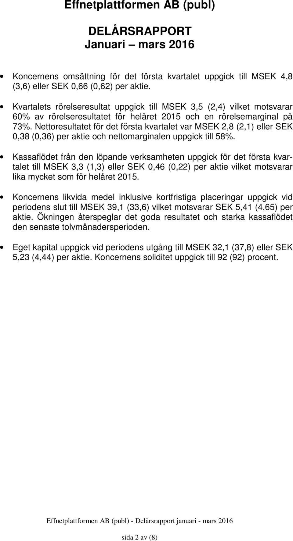 Nettoresultatet för det första kvartalet var 2,8 (2,1) eller SEK 0,38 (0,36) per aktie och nettomarginalen uppgick till 58%.