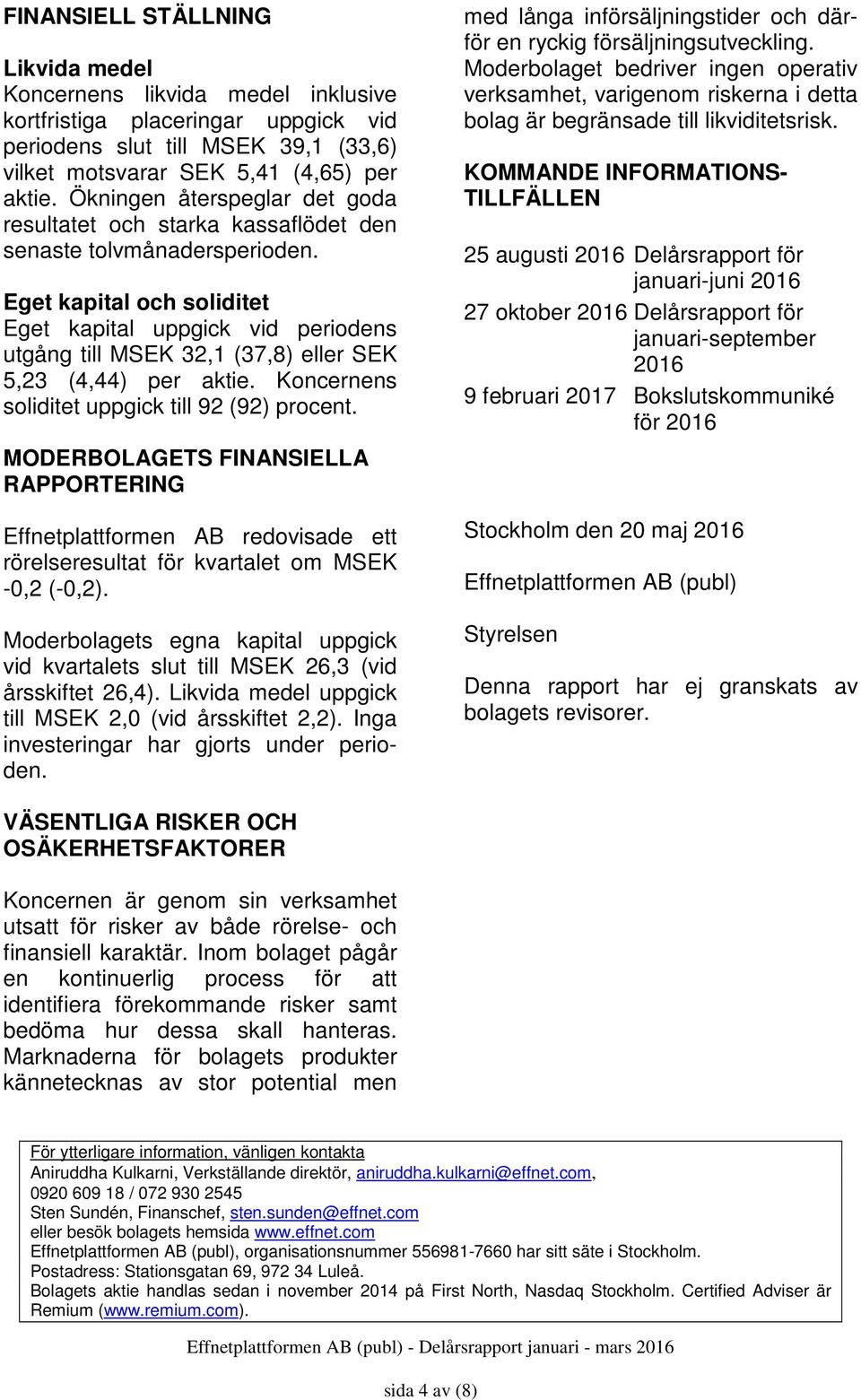 Eget kapital och soliditet Eget kapital uppgick vid periodens utgång till 32,1 (37,8) eller SEK 5,23 (4,44) per aktie. Koncernens soliditet uppgick till 92 (92) procent.