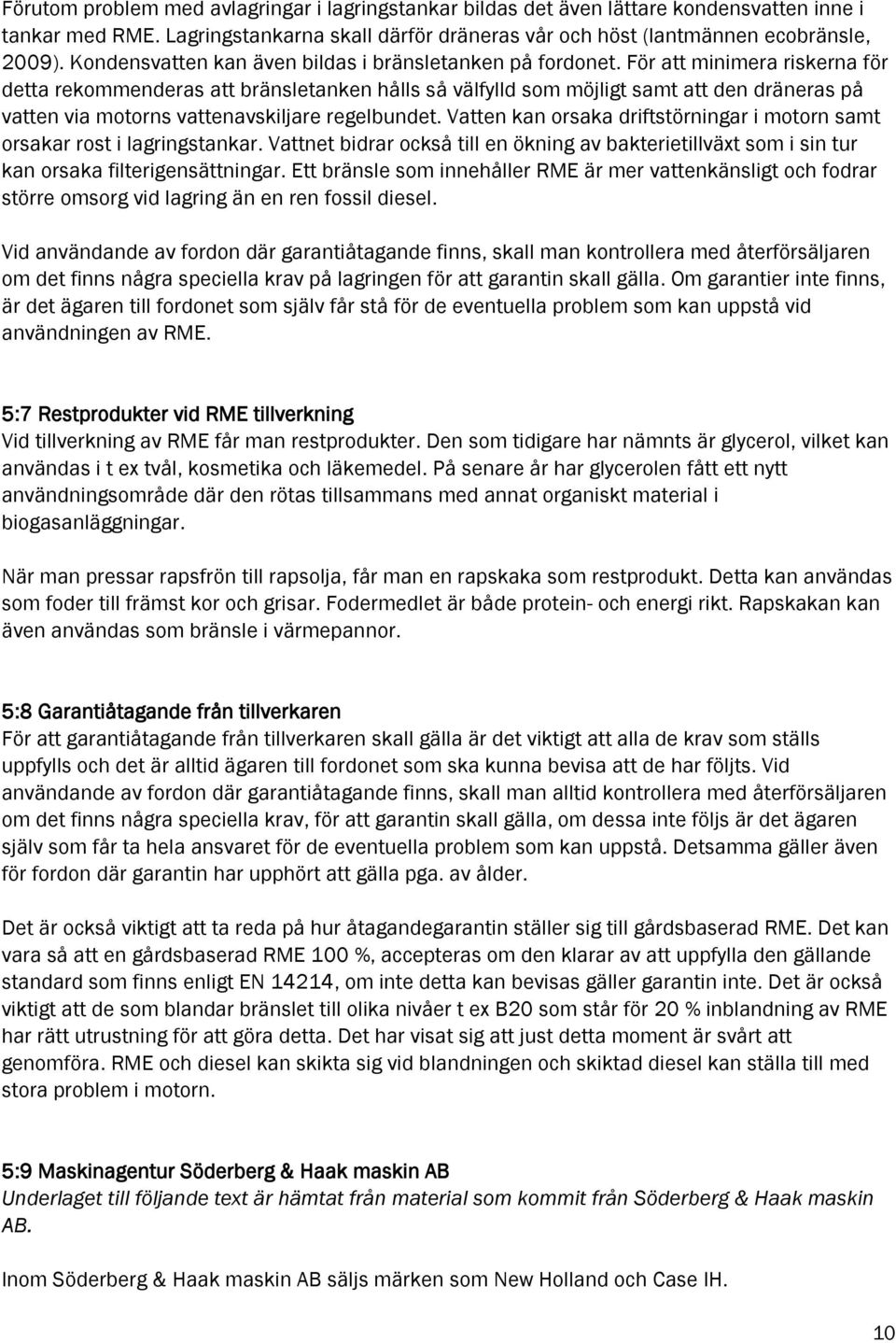 För att minimera riskerna för detta rekommenderas att bränsletanken hålls så välfylld som möjligt samt att den dräneras på vatten via motorns vattenavskiljare regelbundet.