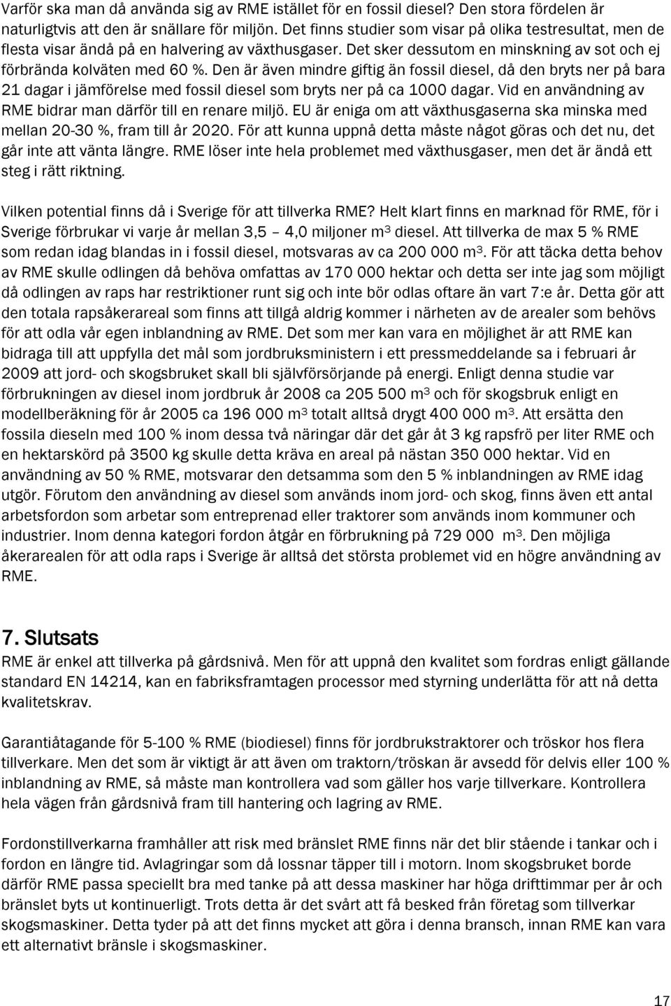 Den är även mindre giftig än fossil diesel, då den bryts ner på bara 21 dagar i jämförelse med fossil diesel som bryts ner på ca 1000 dagar.