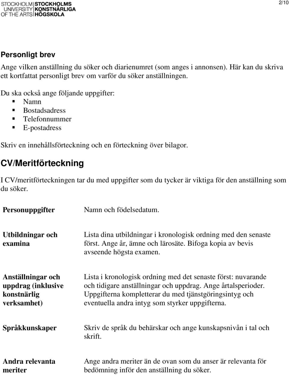 CV/Meritförteckning I CV/meritförteckningen tar du med uppgifter som du tycker är viktiga för den anställning som du söker. Personuppgifter Namn och födelsedatum.