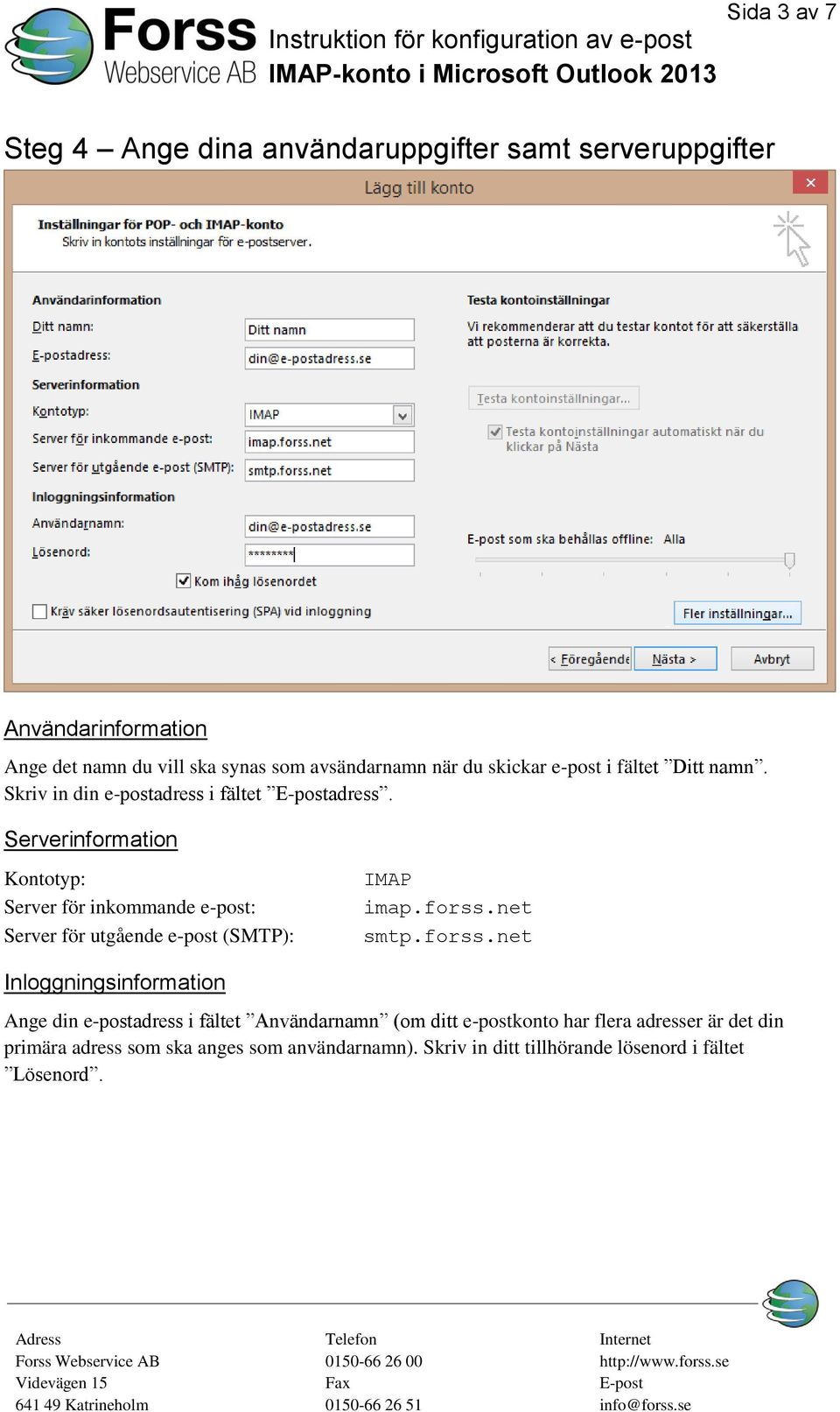 Serverinformation Kontotyp: Server för inkommande e-post: Server för utgående e-post (SMTP): IMAP imap.forss.