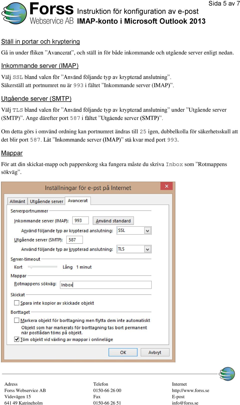 Utgående server (SMTP) Välj TLS bland valen för Använd följande typ av krypterad anslutning under Utgående server (SMTP). Ange därefter port 587 i fältet Utgående server (SMTP).