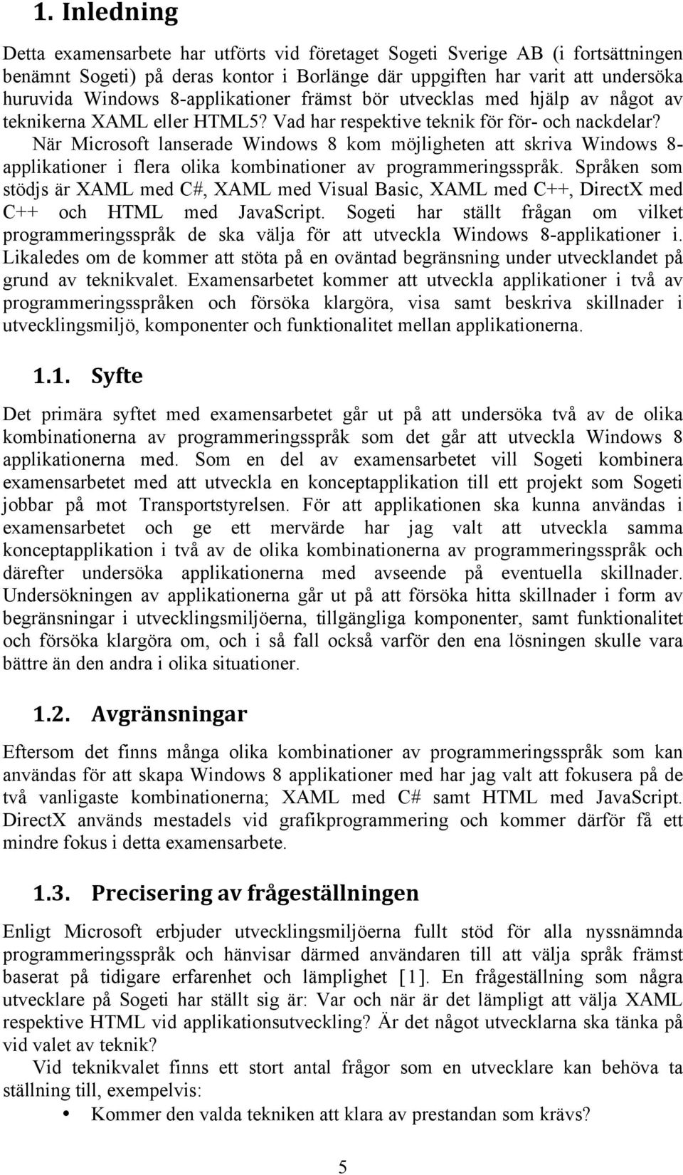 När Microsoft lanserade Windows 8 kom möjligheten att skriva Windows 8- applikationer i flera olika kombinationer av programmeringsspråk.