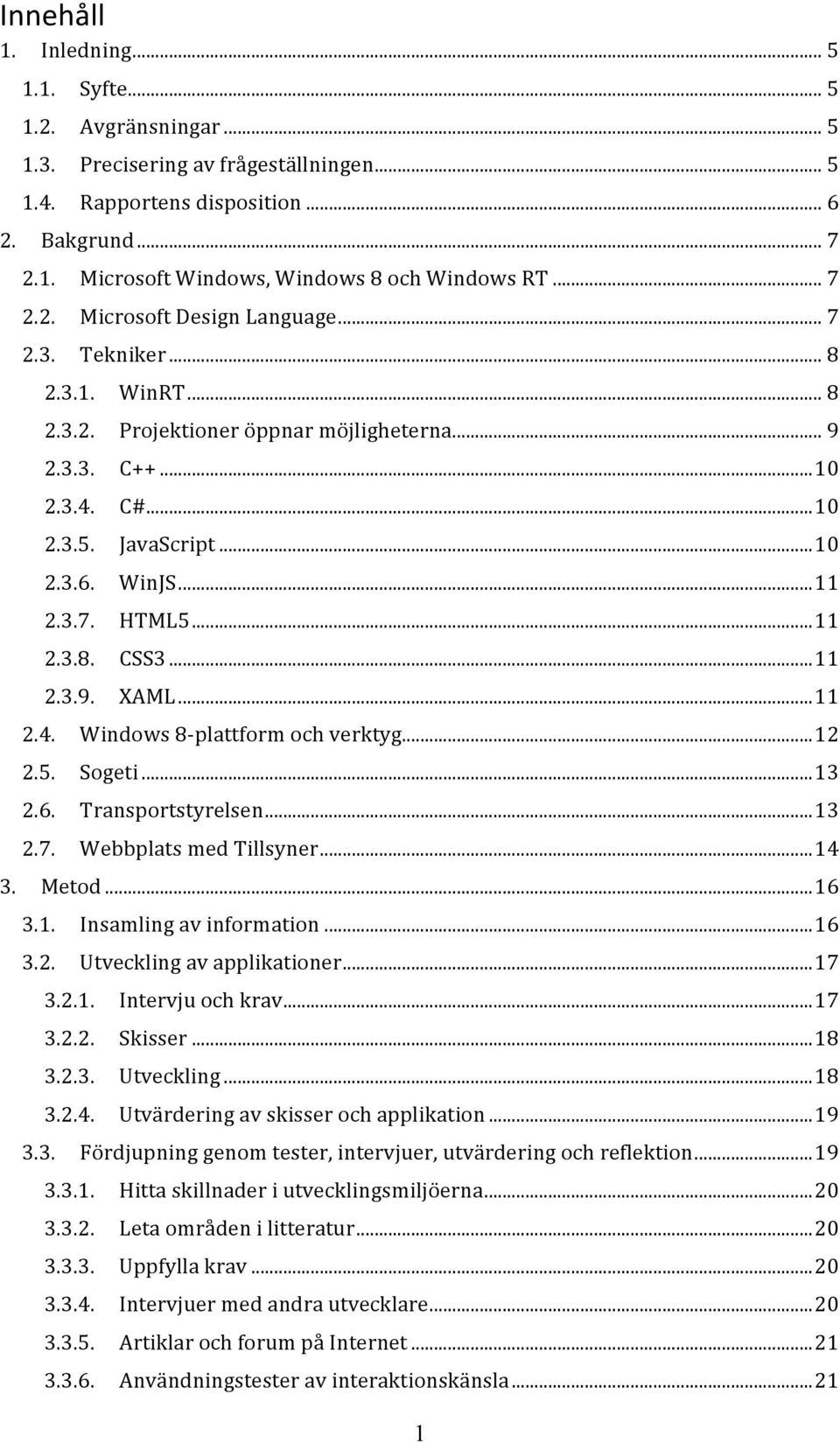 3.7. HTML5... 11 2.3.8. CSS3... 11 2.3.9. XAML... 11 2.4. Windows 8- plattform och verktyg... 12 2.5. Sogeti... 13 2.6. Transportstyrelsen... 13 2.7. Webbplats med Tillsyner... 14 3. Metod... 16 3.1. Insamling av information.